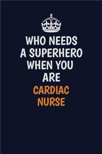 Who Needs A Superhero When You Are cardiac nurse