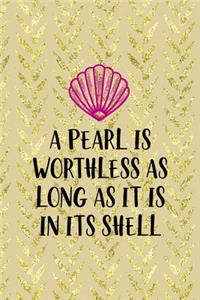 A Pearl Is Worthless As Long As It Is In Its Shell