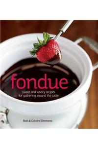 Fondue: Sweet and Savory Recipes for Gathering Around the Table