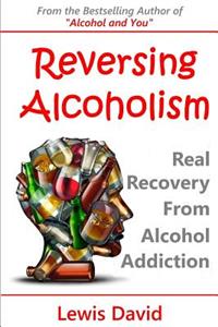 Reversing Alcoholism: Real Recovery from Alcohol Addiction