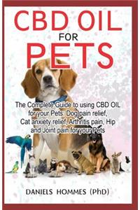 CBD Oil for Pets: The Complete Guide to Using CBD Oil for Your Pets: Dog Pain Relief, Cat Anxiety Relief, Arthritis Pain, Hip and Joint Pain for Your Pets