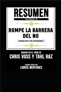 Resumen Extendido de Rompe La Barrera del No (Never Split the Difference) - Basado En El Libro de Chris Voss Y Tahl Raz