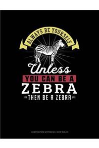 Always Be Yourself Unless You Can Be a Zebra Then Be a Zebra