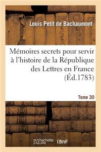 Mémoires Secrets Pour Servir À l'Hist de la Rép Des Lettres En France, Depuis MDCCLXII T. 30