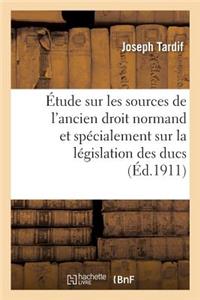 Étude Sur Les Sources de l'Ancien Droit Normand Et Spécialement Sur La Législation Des Ducs