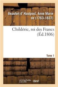 Childéric, Roi Des Francs. Tome 1