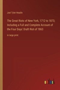 Great Riots of New York, 1712 to 1873; Including a Full and Complete Account of the Four Days' Draft Riot of 1863