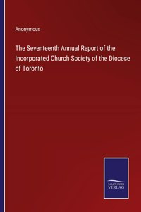 The Seventeenth Annual Report of the Incorporated Church Society of the Diocese of Toronto