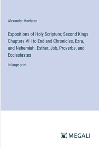 Expositions of Holy Scripture; Second Kings Chapters VIII to End and Chronicles, Ezra, and Nehemiah. Esther, Job, Proverbs, and Ecclesiastes