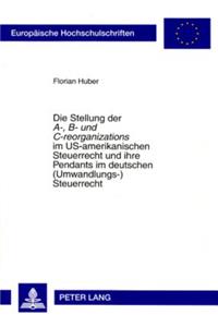 Stellung Der «A-, B- Und C-Reorganizations» Im Us-Amerikanischen Steuerrecht Und Ihre Pendants Im Deutschen (Umwandlungs-)Steuerrecht