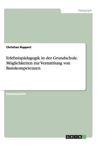 Erlebnispädagogik in der Grundschule. Möglichkeiten zur Vermittlung von Basiskompetenzen