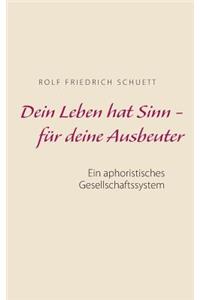 Dein Leben hat Sinn - für deine Ausbeuter: Ein aphoristisches Gesellschaftssystem