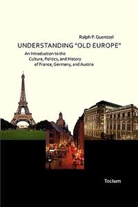 Understanding Old Europe. an Introduction to the Culture, Politics, and History of France, Germany, and Austria