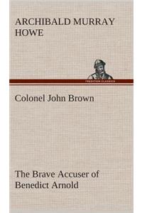 Colonel John Brown, of Pittsfield, Massachusetts, the Brave Accuser of Benedict Arnold