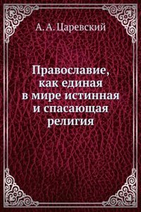 Pravoslavie, kak edinaya v mire istinnaya i spasayuschaya religiya