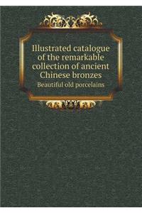 Illustrated catalogue of the remarkable collection of ancient Chinese bronzes Beautiful old porcelains