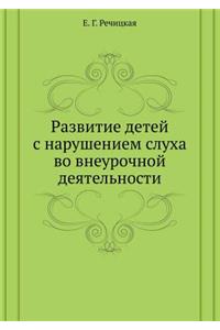 Razvitie detej s narusheniem sluha vo vneurochnoj deyatel'nosti