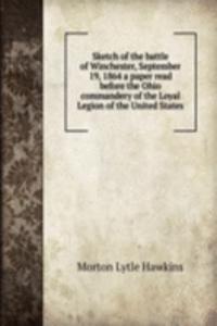 Sketch of the battle of Winchester, September 19, 1864 a paper read before the Ohio commandery of the Loyal Legion of the United States