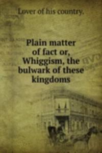 PLAIN MATTER OF FACT OR WHIGGISM THE BU