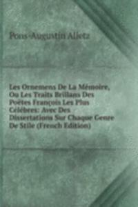 Les Ornemens De La Memoire, Ou Les Traits Brillans Des Poetes Francois Les Plus Celebres: Avec Des Dissertations Sur Chaque Genre De Stile (French Edition)