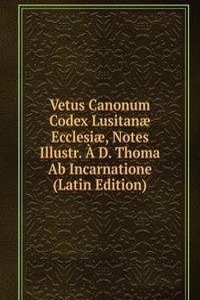 Vetus Canonum Codex Lusitanae Ecclesiae, Notes Illustr. A D. Thoma Ab Incarnatione (Latin Edition)
