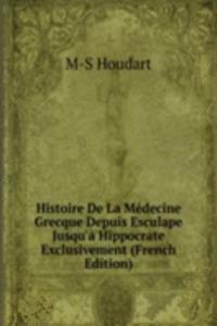 Histoire De La Medecine Grecque Depuis Esculape Jusqu'a Hippocrate Exclusivement (French Edition)