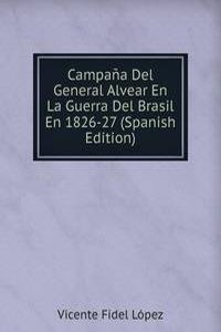 Campana Del General Alvear En La Guerra Del Brasil En 1826-27 (Spanish Edition)