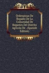 Ordenanzas De Regadio De La Comunidad De Regantes Del Distrito Agricola De . (Spanish Edition)