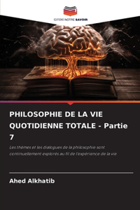 PHILOSOPHIE DE LA VIE QUOTIDIENNE TOTALE - Partie 7