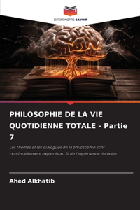 PHILOSOPHIE DE LA VIE QUOTIDIENNE TOTALE - Partie 7