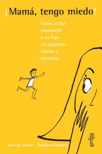 Mama, Tengo Miedo!: Guia Para Madres Ansiosas / Mother, I'm Afraid!