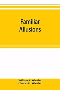 Familiar allusions: a hand-book of miscellaneous information; Including the Names of Celebrated Statues, Paintings, Palaces, Country-seats, Ruins, Churches, Ships, Stre