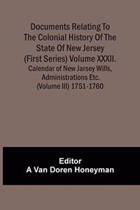 Documents Relating To The Colonial History Of The State Of New Jersey (First Series) Volume Xxxii. Calendar Of New Jarsey Wills, Administrations Etc. (Volume Iii) 1751-1760