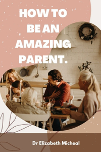 How to Be an Amazing Parent.