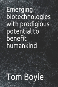 Emerging biotechnologies with prodigious potential to benefit humankind