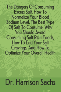 Dangers Of Consuming Excess Salt, How To Normalize Your Blood Sodium Level, The Best Type Of Salt To Consume, Why You Should Avoid Consuming Salt Rich Foods, How To End Your Salt Cravings, And How To Optimize Your Overall Health