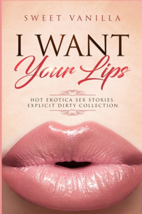 Forbidden and Explicit HOT Erotica Sex Stories, DIRTY COLLECTION...I WANT YOUR LIPS