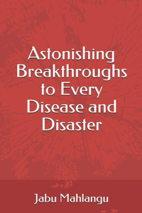 Astonishing Breakthroughs to Every Disease and Disaster