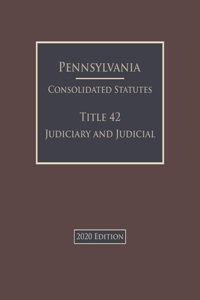 Pennsylvania Consolidated Statutes Title 42 Judiciary and Judicial Procedure 2020 Edition