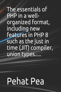 The essentials of PHP in a well-organized format, including new features in PHP 8 such as the just in time (JIT) compiler, union types.....