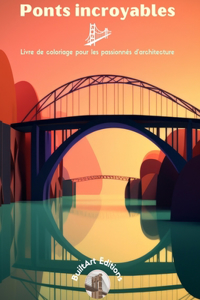 Ponts incroyables - Livre de coloriage pour les passionnés d'architecture