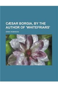 Caesar Borgia, by the Author of 'Whitefriars'