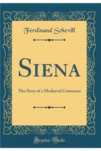 Siena: The Story of a Mediæval Commune (Classic Reprint)