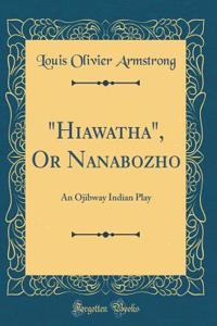 Hiawatha, or Nanabozho: An Ojibway Indian Play (Classic Reprint)