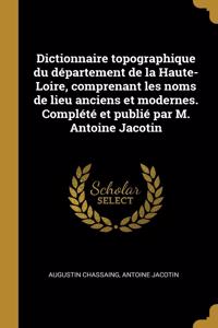 Dictionnaire topographique du département de la Haute-Loire, comprenant les noms de lieu anciens et modernes. Complété et publié par M. Antoine Jacotin
