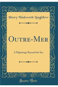 Outre-Mer: A Pilgrimage Beyond the Sea (Classic Reprint)
