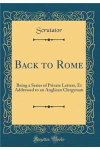 Back to Rome: Being a Series of Private Letters, Et Addressed to an Anglican Clergyman (Classic Reprint)