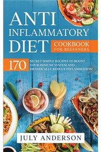 Anti-Inflammatory Diet Cookbook for Beginners: 170 Secret Simple Recipes to Boost Your Immune System and Drastically Reduce Inflammation!