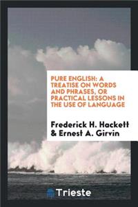 Pure English: A Treatise on Words and Phrases, or Practical Lessons in the ...: A Treatise on Words and Phrases, or Practical Lessons in the ...