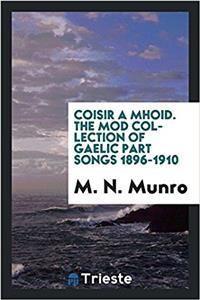 Coisir a Mhd: The M Collection of Gaelic Part Songs 1896-1910 [i.E. 1912]